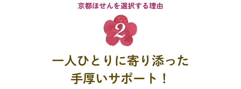 〈京都ほせんを選択する理由２〉一人ひとりに寄り添った手厚いサポート！