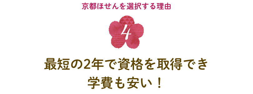 〈京都ほせんを選択する理由４〉最短の2年で資格を取得でき学費も安い！