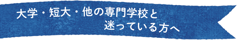 大学・短大・他の専門学校と迷っている方へ