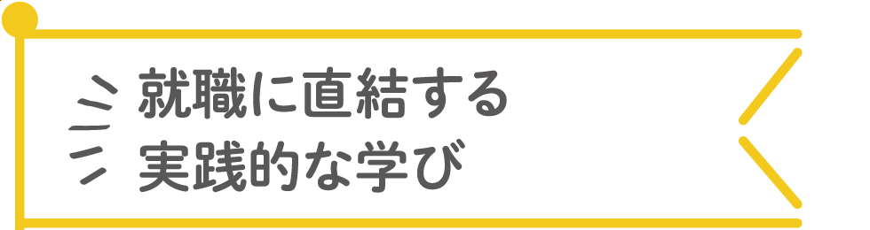 就職に直結する実践的な学び