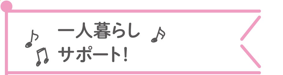 一人暮らしサポート！