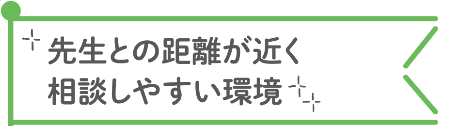 先生との距離が近く相談しやすい環境