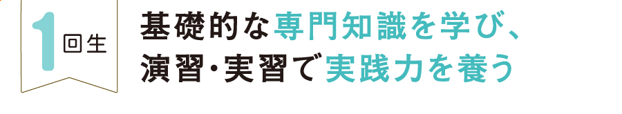 1回生 基礎的な専門知識を学び、演習・実習で実践力を養う