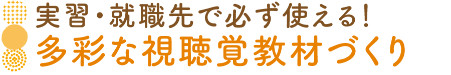 実習・就職先で必ず使える！多彩な視聴覚教材づくり