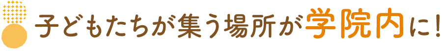 子どもたちが集う場所が学院内に！