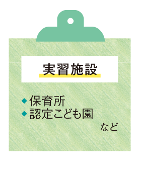 〈実習施設〉●保育所 ●認定こども園 など