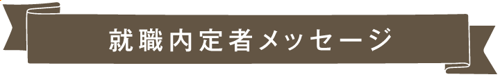 就職内定者メッセージ