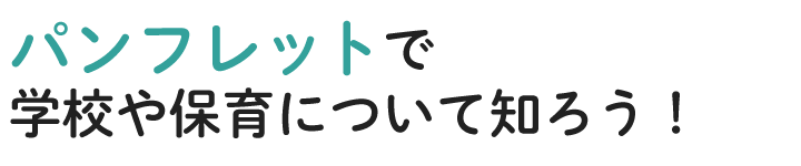 パンフレットで学校や保育について知ろう！